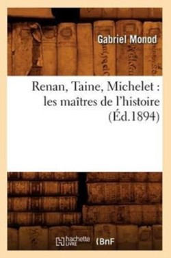 Renan, Taine, Michelet: Les Ma�tres de l'Histoire (�d.1894)