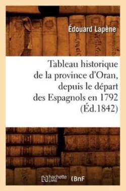 Tableau Historique de la Province d'Oran, Depuis Le D�part Des Espagnols En 1792 (�d.1842)