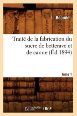 Traité de la Fabrication Du Sucre de Betterave Et de Canne. Tome 1 (Éd.1894)