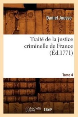 Traité de la Justice Criminelle de France. Tome 4 (Éd.1771)