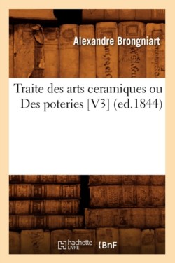 Traite Des Arts Ceramiques Ou Des Poteries [V3] (Ed.1844)