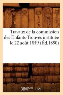 Travaux de la Commission Des Enfants-Trouvés Instituée Le 22 Août 1849 (Éd.1850)