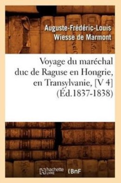 Voyage Du Mar�chal Duc de Raguse En Hongrie, En Transylvanie, [V 4] (�d.1837-1838)