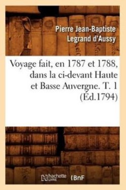 Voyage Fait, En 1787 Et 1788, Dans La CI-Devant Haute Et Basse Auvergne. T. 1 (Éd.1794)