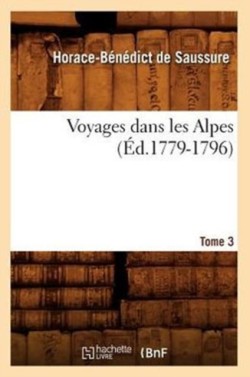 Voyages Dans Les Alpes. Tome 3 (�d.1779-1796)
