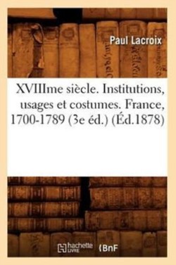 Xviiime Si�cle. Institutions, Usages Et Costumes. France, 1700-1789 (3e �d.) (�d.1878)