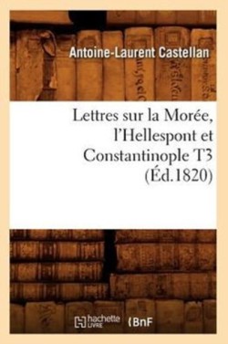 Lettres Sur La Morée, l'Hellespont Et Constantinople T3 (Éd.1820)