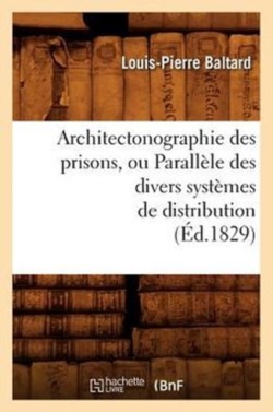 Architectonographie Des Prisons, Ou Parall�le Des Divers Syst�mes de Distribution (�d.1829)