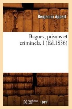 Bagnes, Prisons Et Criminels. I (�d.1836)
