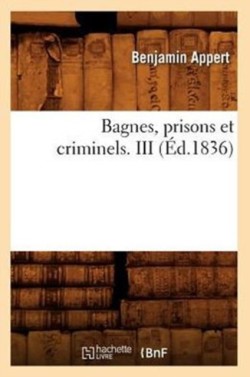 Bagnes, Prisons Et Criminels. III (�d.1836)