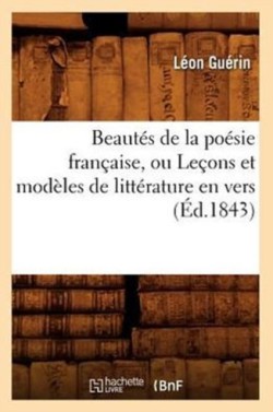 Beaut�s de la Po�sie Fran�aise, Ou Le�ons Et Mod�les de Litt�rature En Vers (�d.1843)