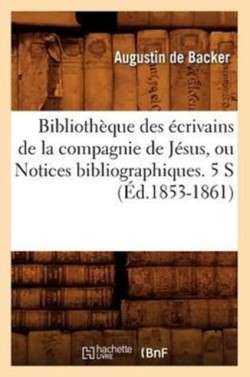 Bibliothèque Des Écrivains de la Compagnie de Jésus, Ou Notices Bibliographiques. 5 S (Éd.1853-1861)