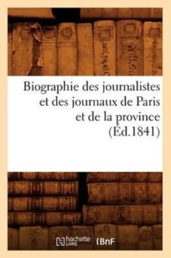 Biographie Des Journalistes Et Des Journaux de Paris Et de la Province (Éd.1841)