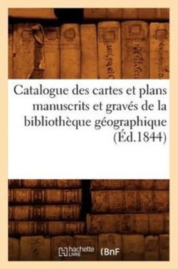 Catalogue Des Cartes Et Plans Manuscrits Et Gravés de la Bibliothèque Géographique (Éd.1844)