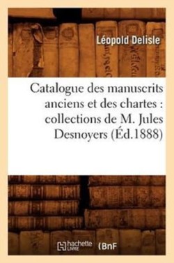 Catalogue Des Manuscrits Anciens Et Des Chartes: Collections de M. Jules Desnoyers (�d.1888)