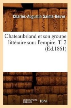 Chateaubriand Et Son Groupe Littéraire Sous l'Empire. T. 2 (Éd.1861)