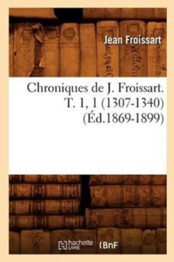 Chroniques de J. Froissart. T. 1, 1 (1307-1340) (�d.1869-1899)