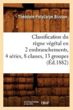 Classification Du Règne Végétal En 2 Embranchements, 4 Séries, 8 Classes, 13 Groupes (Éd.1882)