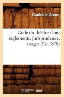 Code Du Th��tre: Lois, R�glements, Jurisprudence, Usages (�d.1878)