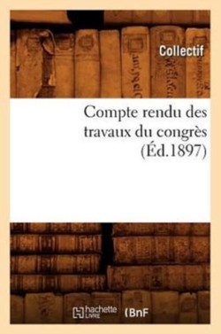 Compte Rendu Des Travaux Du Congrès (Éd.1897)