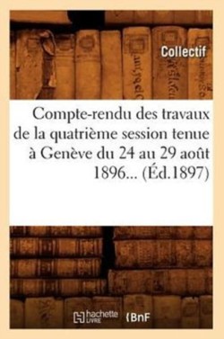 Compte-Rendu Des Travaux de la Quatrième Session Tenue À Genève Du 24 Au 29 Août 1896 (Éd.1897)