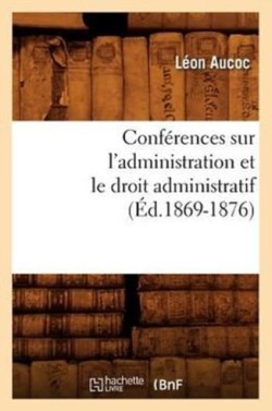 Conférences Sur l'Administration Et Le Droit Administratif (Éd.1869-1876)