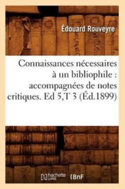 Connaissances N�cessaires � Un Bibliophile: Accompagn�es de Notes Critiques. Ed 5, T 3 (�d.1899)