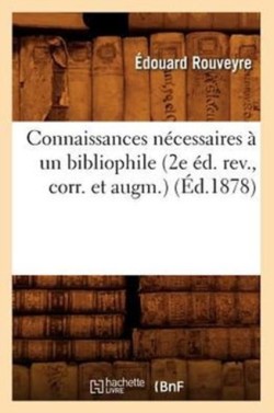 Connaissances N�cessaires � Un Bibliophile (2e �d. Rev., Corr. Et Augm.) (�d.1878)