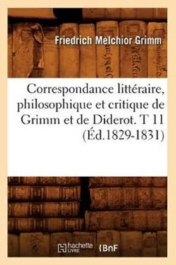 Correspondance Littéraire, Philosophique Et Critique de Grimm Et de Diderot. T 11 (Éd.1829-1831)