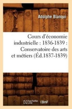 Cours d'Économie Industrielle: 1836-1839: Conservatoire Des Arts Et Métiers (Éd.1837-1839)