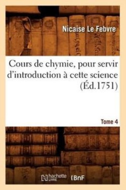 Cours de Chymie, Pour Servir d'Introduction � Cette Science. Tome 4 (�d.1751)