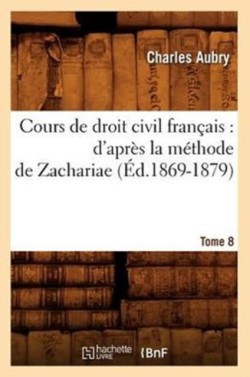 Cours de Droit Civil Français: d'Après La Méthode de Zachariae. Tome 8 (Éd.1869-1879)