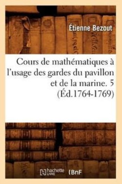 Cours de Mathématiques À l'Usage Des Gardes Du Pavillon Et de la Marine. 5 (Éd.1764-1769)