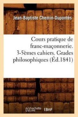 Cours Pratique de Franc-Ma�onnerie. 3-5�mes Cahiers. Grades Philosophiques (�d.1841)