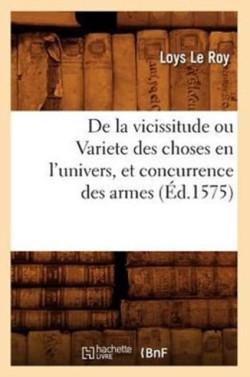 de la Vicissitude Ou Variete Des Choses En l'Univers, Et Concurrence Des Armes (�d.1575)