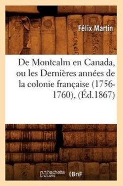 de Montcalm En Canada, Ou Les Derni�res Ann�es de la Colonie Fran�aise (1756-1760), (�d.1867)