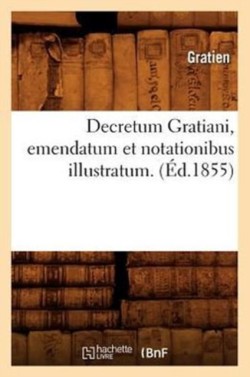 Decretum Gratiani, Emendatum Et Notationibus Illustratum. (Éd.1855)