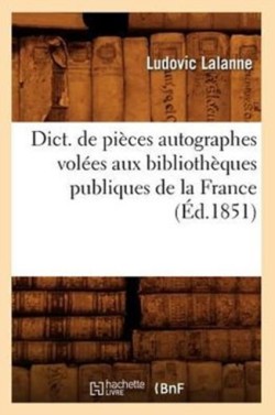 Dict. de Pi�ces Autographes Vol�es Aux Biblioth�ques Publiques de la France (�d.1851)
