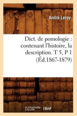 Dict. de Pomologie: Contenant l'Histoire, La Description. T 5, P 1 (Éd.1867-1879)