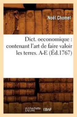 Dict. Oeconomique: Contenant l'Art de Faire Valoir Les Terres. A-E (�d.1767)