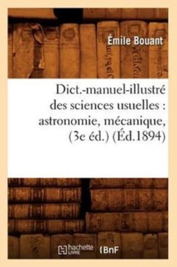Dict.-Manuel-Illustr� Des Sciences Usuelles: Astronomie, M�canique, (3e �d.) (�d.1894)