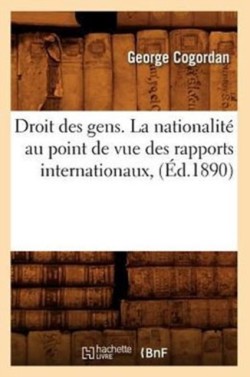 Droit Des Gens. La Nationalit� Au Point de Vue Des Rapports Internationaux, (�d.1890)