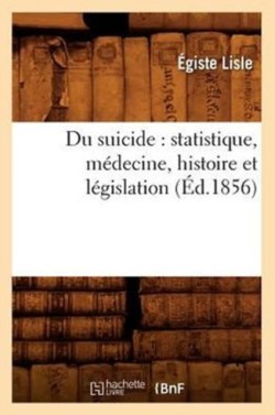 Du Suicide: Statistique, Médecine, Histoire Et Législation (Éd.1856)