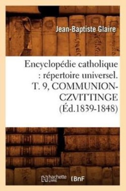 Encyclopédie Catholique: Répertoire Universel. T. 9, Communion-Czvittinge (Éd.1839-1848)