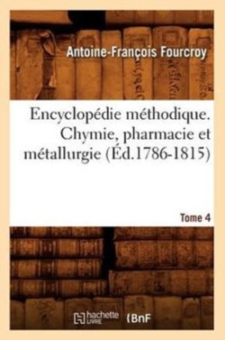 Encyclopédie Méthodique. Chymie, Pharmacie Et Métallurgie. Tome 4 (Éd.1786-1815)