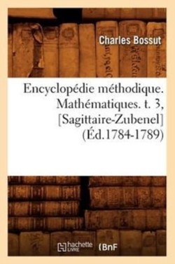 Encyclopédie Méthodique. Mathématiques. T. 3, [Sagittaire-Zubenel] (Éd.1784-1789)