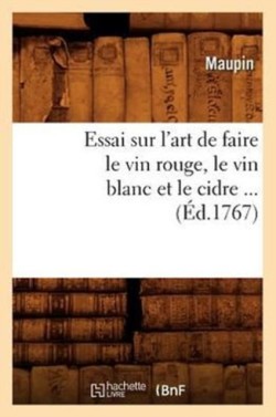 Essai Sur l'Art de Faire Le Vin Rouge, Le Vin Blanc Et Le Cidre (Éd.1767)