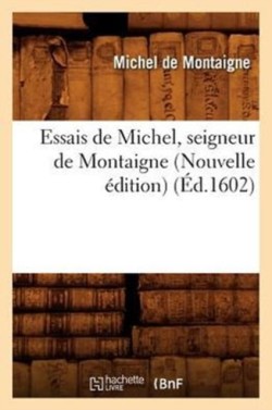 Essais de Michel, Seigneur de Montaigne (Nouvelle Édition) (Éd.1602)