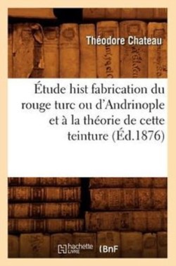 Étude Hist Fabrication Du Rouge Turc Ou d'Andrinople Et À La Théorie de Cette Teinture (Éd.1876)