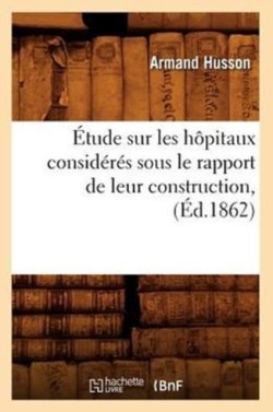 Étude Sur Les Hôpitaux Considérés Sous Le Rapport de Leur Construction, (Éd.1862)